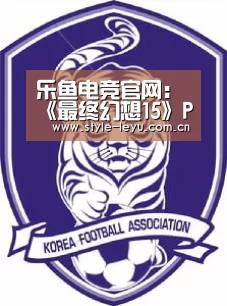 乐鱼电竞官网:《最终幻想15》PC中文版将于2018年3月7日发售(图1) 乐鱼电竞官网