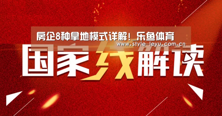 房企8种拿地模式详解!_乐鱼体育(图3)